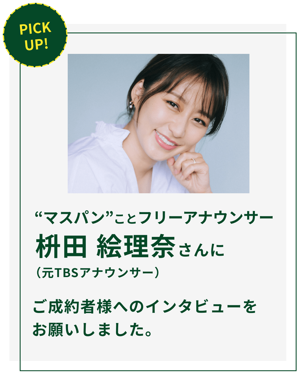 フリーアナウンサーの枡田絵理奈さんにご成約者へのインタビューをお願いしました。